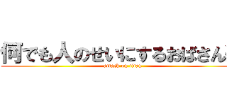 何でも人のせいにするおばさん笑 (attack on titan)