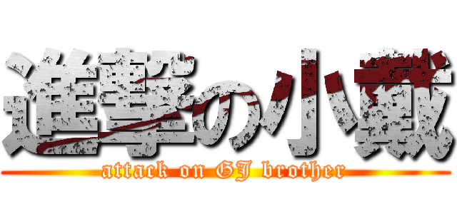 進撃の小戴 (attack on GJ brother)