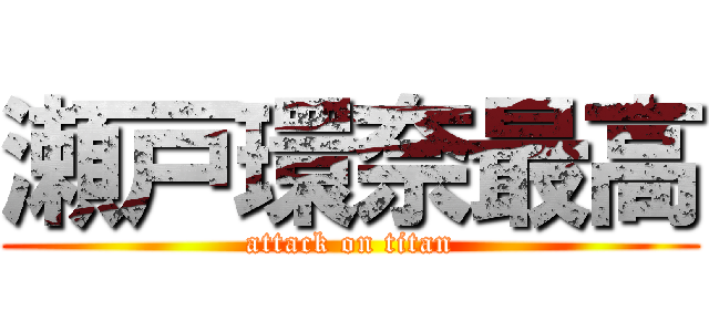 瀬戸環奈最高 (attack on titan)