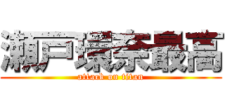 瀬戸環奈最高 (attack on titan)