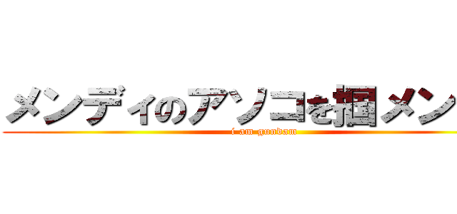 メンディのアソコを掴メンディ (i am gundam)