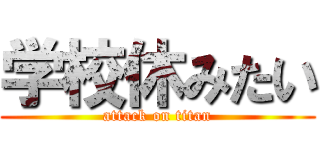 学校休みたい (attack on titan)