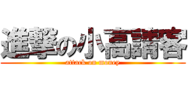 進撃の小高請客 (attack on money)