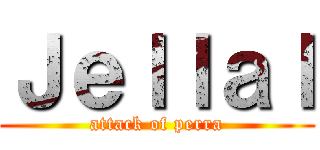 Ｊｅｌｌａｌ (attack of perra)