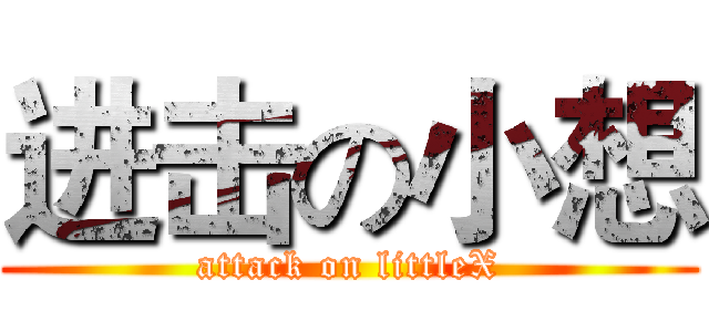 进击の小想 (attack on littleX)