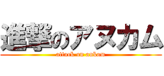 進撃のアヌカム (attack on ankam)