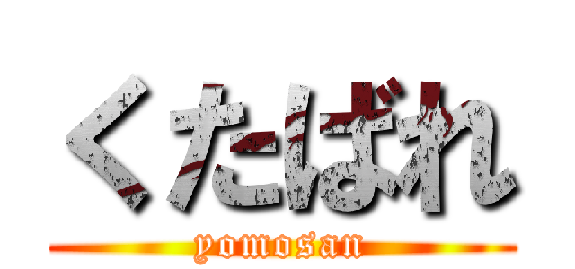 くたばれ (yomosan)