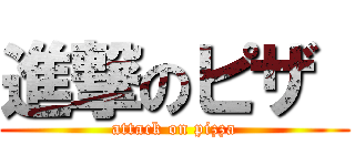 進撃のピザ  (attack on pizza)