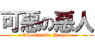 可惡の惡人 (Abominable People)