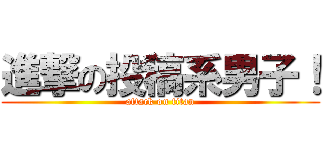 進撃の投稿系男子！ (attack on titan)