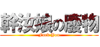 幹汝娘の廢物 (Fuck You)