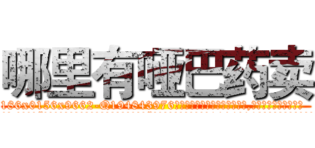 哪里有哑巴药卖 (哪里有哑巴药卖【电.话186x0156x9662-Q194843976林氏药业】我们做的是长期生意,靠的是老客户长期支持
参考消息网2月20日报道 韩媒称，“剩女多、离婚率高的城市，房价一定会上涨。”这是中国经济学家金岩石2016年12月参加在上海举行的房地产相关论坛时说的话。
)