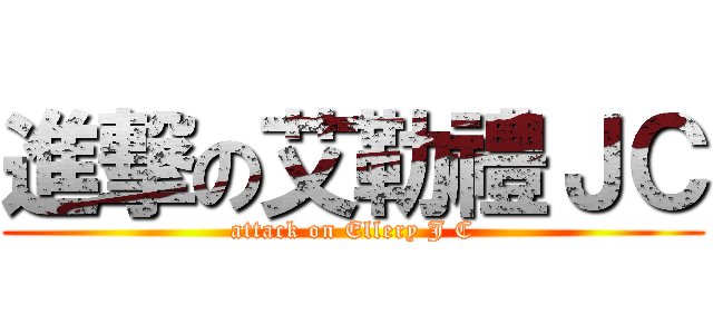 進撃の艾勒禮ＪＣ (attack on Ellery J C)