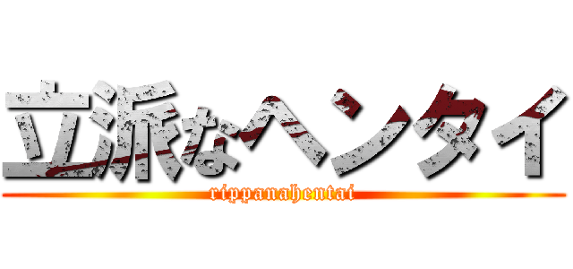 立派なヘンタイ (rippanahentai)