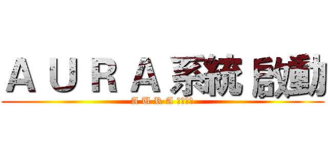 Ａ Ｕ Ｒ Ａ 系統 啟動 (A U R A システム)