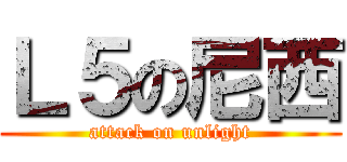 Ｌ５の尼西 (attack on unlight)