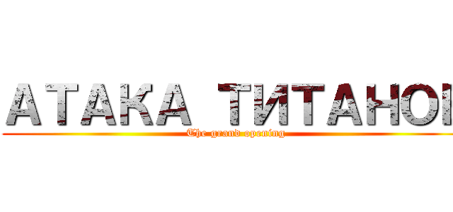АТАКА ТИТАНОВ (The grand opening)