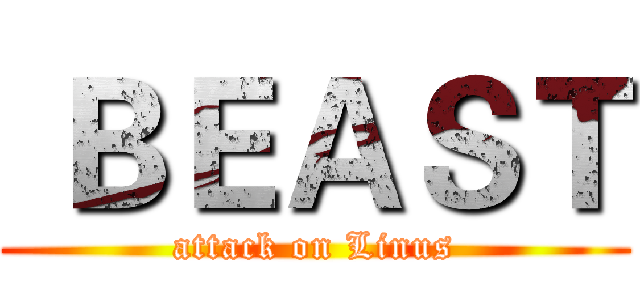  ＢＥＡＳＴ (attack on Linus)