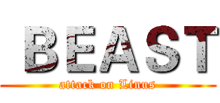 ＢＥＡＳＴ (attack on Linus)