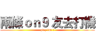 兩條ｏｎ９ 友去打機 (play fun !)