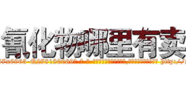 氰化物哪里有卖 (氰化物哪里有卖【电-186x2687x6963-Q278180069元-吉-药-业】我们做的是长期生意,靠的是老客户长期支持 http://sngk.net/Afy9fa
)
