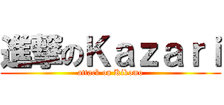 進撃のＫａｚａｒｉ (attack on Kikomo)