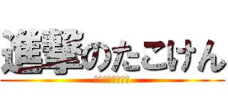 進撃のたこけん (たこたこたこたこ)