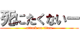 死にたくないー (attack on titan)