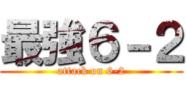 最強６－２ (attack on 6-2)