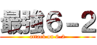 最強６－２ (attack on 6-2)