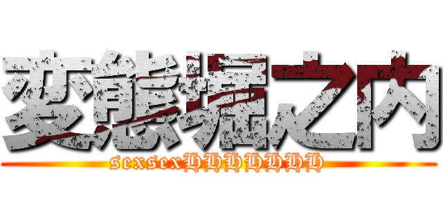変態堀之内 (sexsexHHHHHHH)