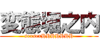 変態堀之内 (sexsexHHHHHHH)