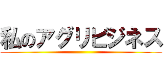 私のアグリビジネス ()