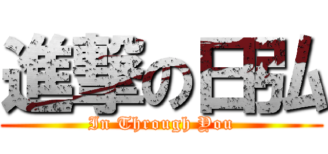 進撃の日弘 (In Through You)