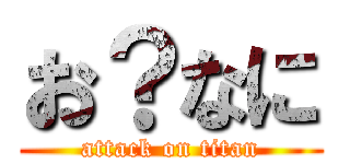 お？なに (attack on titan)