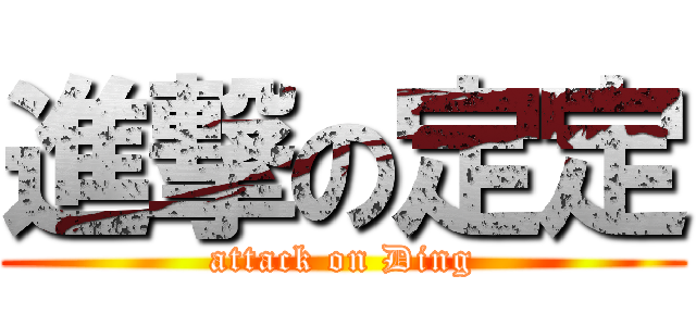 進撃の定定 (attack on Ding)