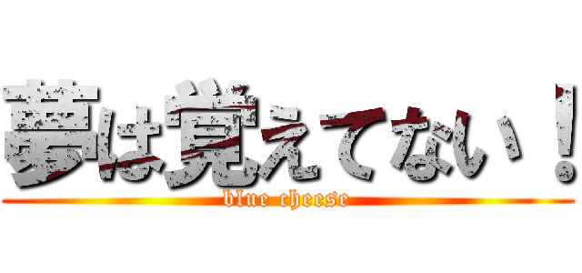 夢は覚えてない！ (blue cheese)