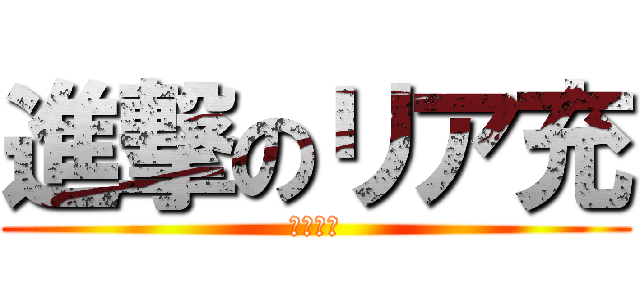 進撃のリア充 (爆発しろ)