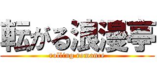 転がる浪漫亭 (rolling romance)