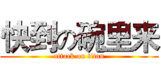 快到の碗里来 (attack on titan)