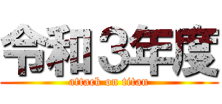 令和３年度 (attack on titan)