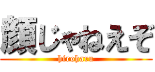 顔じゃねえぞ (hiroharu)