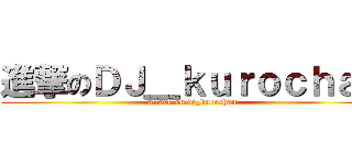 進撃のＤＪ＿ｋｕｒｏｃｈａｎ (attack on dj_kurochan)