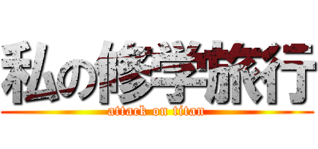 私の修学旅行 (attack on titan)