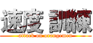 速度 訓練 (attack on orangemen)