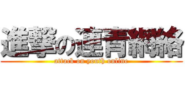 進撃の連青網絡 (attack on youth online)