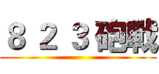 ８ ２ ３ 砲戰 ()