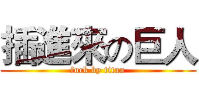 插進來の巨人 (fuck by titan)