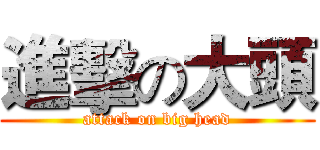 進擊の大頭 (attack on big head)