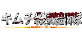キムチ殺戮部隊 (attack on titan)
